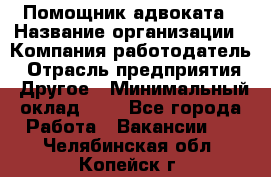 Помощник адвоката › Название организации ­ Компания-работодатель › Отрасль предприятия ­ Другое › Минимальный оклад ­ 1 - Все города Работа » Вакансии   . Челябинская обл.,Копейск г.